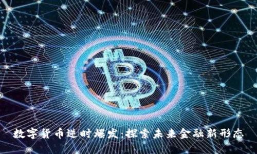 数字货币逆时爆发：探索未来金融新形态