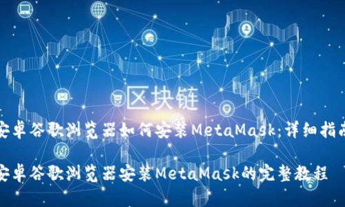 安卓谷歌浏览器如何安装MetaMask：详细指南

安卓谷歌浏览器安装MetaMask的完整教程
