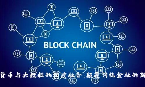 数字货币与大数据的深度融合：颠覆传统金融的新时代