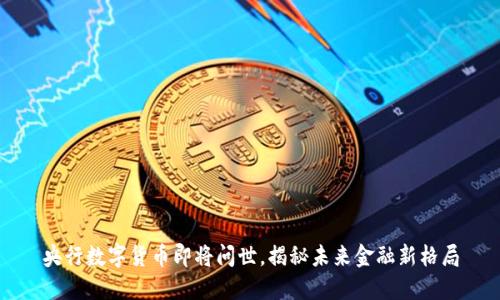 央行数字货币即将问世，揭秘未来金融新格局