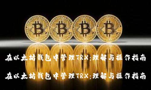 在以太坊钱包中管理TRX：理解与操作指南

在以太坊钱包中管理TRX：理解与操作指南