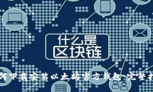 如何下载安装以太坊官方钱包：完整指南