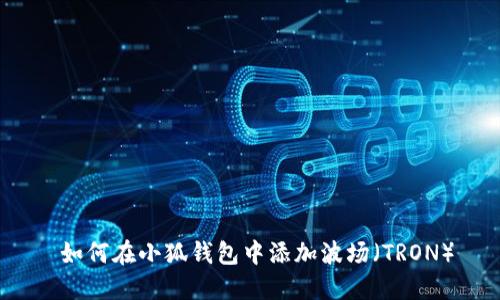  如何在小狐钱包中添加波场（TRON）