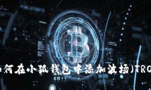  如何在小狐钱包中添加波场（TRON）