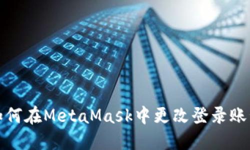 如何在MetaMask中更改登录账号