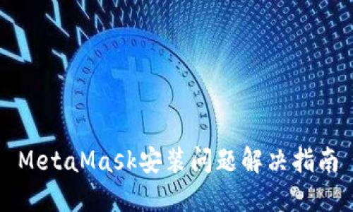 MetaMask安装问题解决指南
