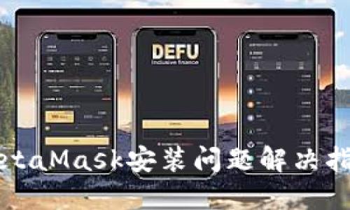 MetaMask安装问题解决指南