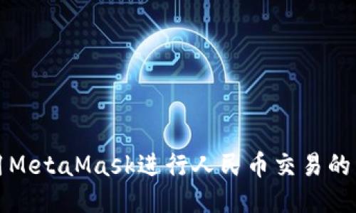 如何使用MetaMask进行人民币交易的详细指南