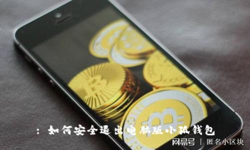 : 如何安全退出电脑版小狐钱包