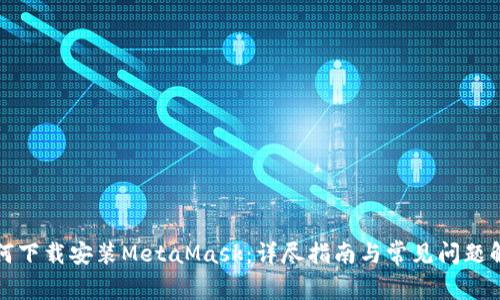 如何下载安装MetaMask：详尽指南与常见问题解答