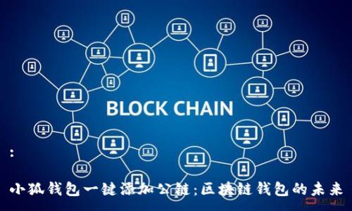 :

小狐钱包一键添加公链：区块链钱包的未来