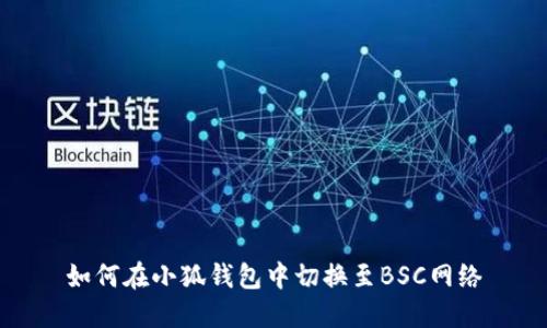 如何在小狐钱包中切换至BSC网络
