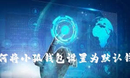 如何将小狐钱包设置为默认钱包