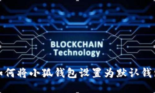 如何将小狐钱包设置为默认钱包
