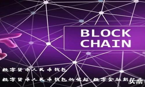 数字货币人民币钱包

数字货币人民币钱包的崛起：数字金融新纪元