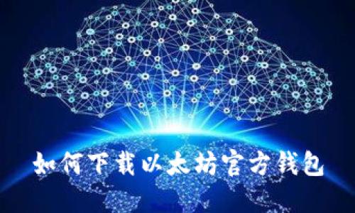 如何下载以太坊官方钱包
