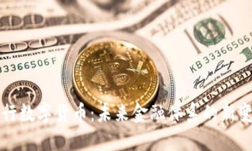 央行数字货币：未来金融体系的新变革