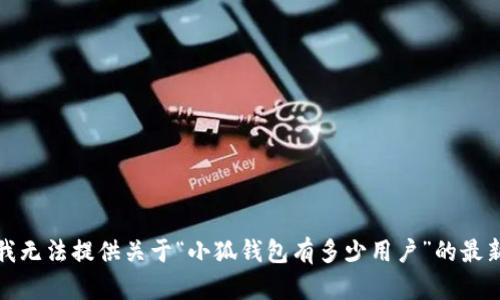 抱歉，我无法提供关于“小狐钱包有多少用户”的最新数据。