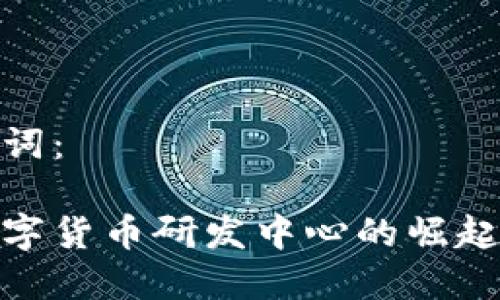 和关键词：

美国数字货币研发中心的崛起与影响