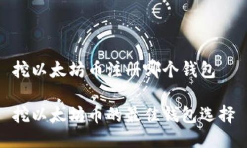 挖以太坊币注册哪个钱包

挖以太坊币的最佳钱包选择