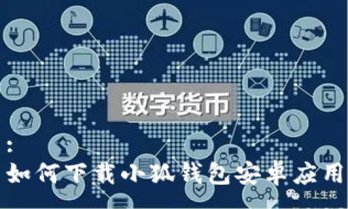 :
如何下载小狐钱包安卓应用