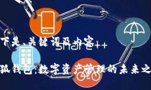 以下是、关键词及内容：

小狐钱包：数字资产管理的未来之选