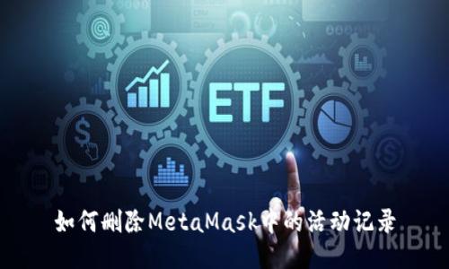如何删除MetaMask中的活动记录