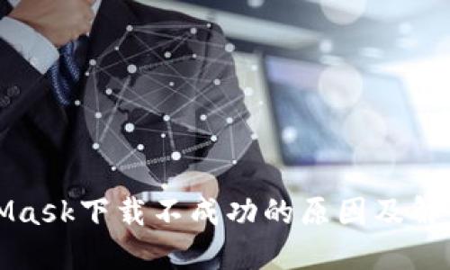 MetaMask下载不成功的原因及解决方案