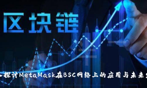 深入探讨MetaMask在BSC网络上的应用与未来发展