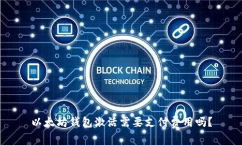 以太坊钱包激活需要支付费用吗？