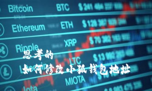 思考的  
如何修改小狐钱包地址