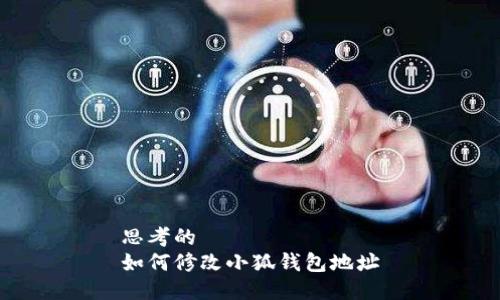 思考的  
如何修改小狐钱包地址