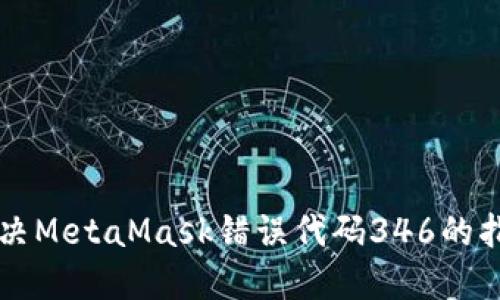 解决MetaMask错误代码346的指南