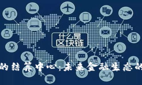 数字货币的结算中心：未来金融生态的关键转型