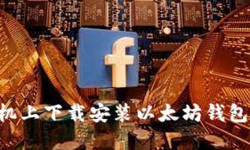 如何在手机上下载安装以太坊钱包：完整指南