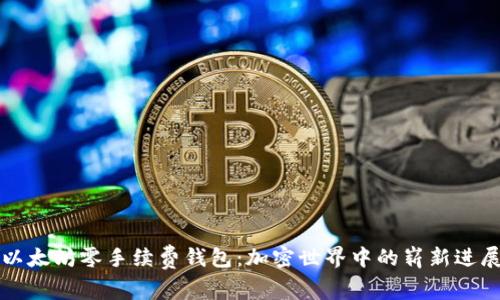 以太坊零手续费钱包：加密世界中的崭新进展