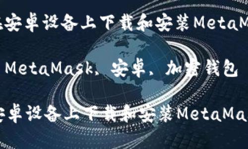 : 如何在安卓设备上下载和安装MetaMask钱包

关键词: MetaMask, 安卓, 加密钱包

如何在安卓设备上下载和安装MetaMask钱包