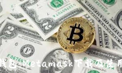  
小狐钱包：Metamask下载及使用教程