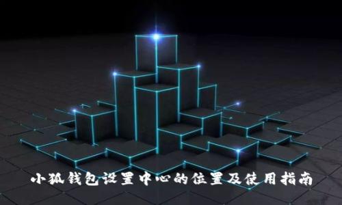 小狐钱包设置中心的位置及使用指南