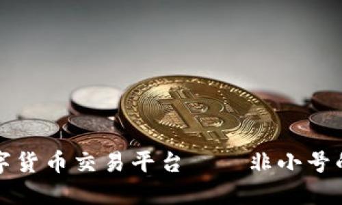 探索全球数字货币交易平台——非小号的潜力与未来