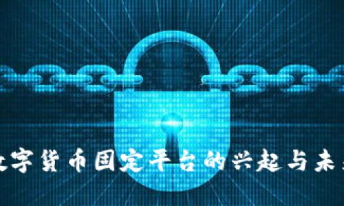 数字货币固定平台的兴起与未来