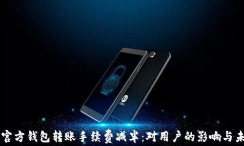 以太坊官方钱包转账手续费减半:对用户的影响与未来展望