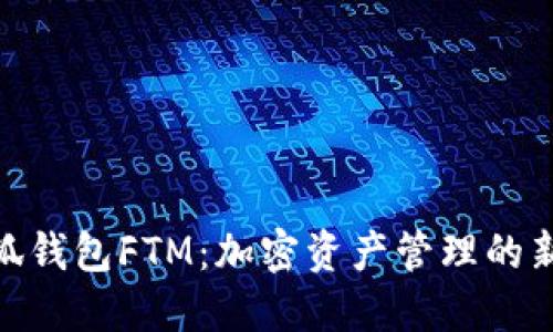 : 小狐钱包FTM：加密资产管理的新选择