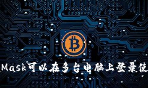 MetaMask可以在多台电脑上登录使用吗？