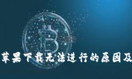 小狐钱包苹果下载无法进行的原因及解决方案