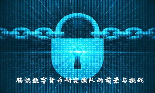 腾讯数字货币研究团队的前景与挑战