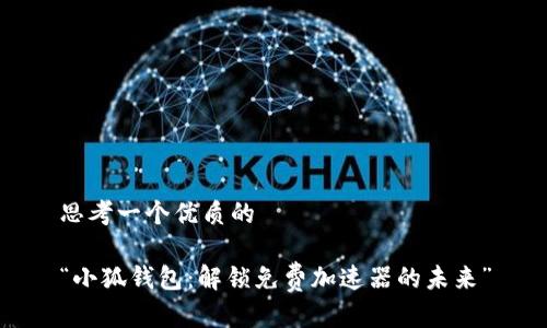 思考一个优质的

“小狐钱包：解锁免费加速器的未来”