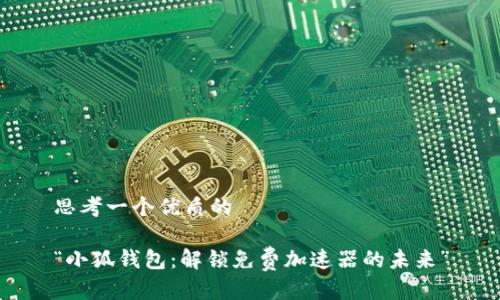 思考一个优质的

“小狐钱包：解锁免费加速器的未来”