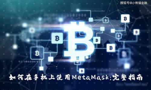 如何在手机上使用MetaMask：完整指南