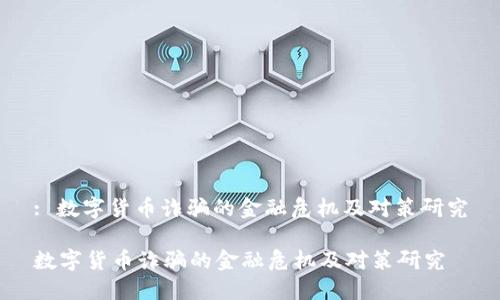 : 数字货币诈骗的金融危机及对策研究

数字货币诈骗的金融危机及对策研究